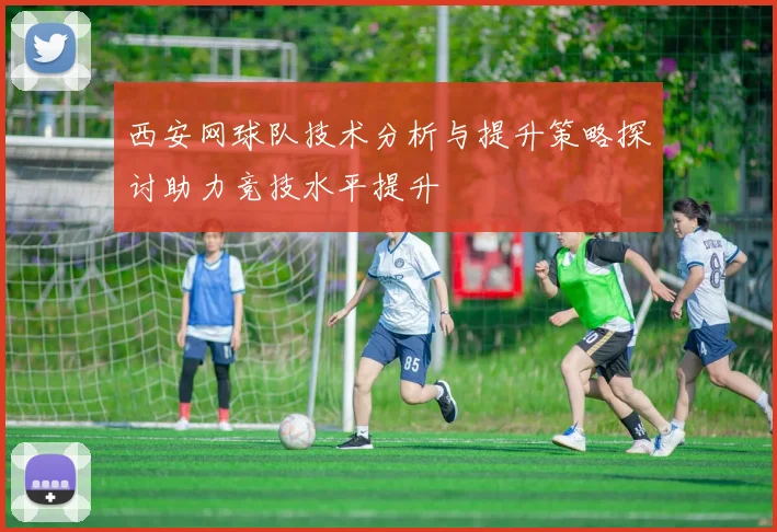 西安网球队技术分析与提升策略探讨助力竞技水平提升