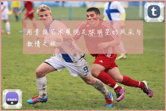 用素描艺术展现足球明星的风采与激情之旅