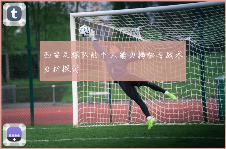 西安足球队的个人能力揭秘与战术分析探讨